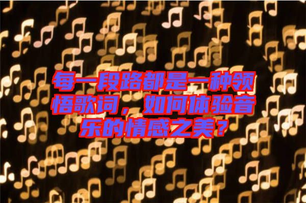每一段路都是一種領(lǐng)悟歌詞，如何體驗音樂的情感之美？
