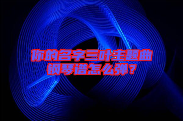 你的名字三葉主題曲鋼琴譜怎么彈？