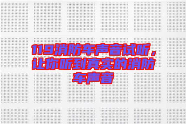 119消防車聲音試聽，讓你聽到真實(shí)的消防車聲音