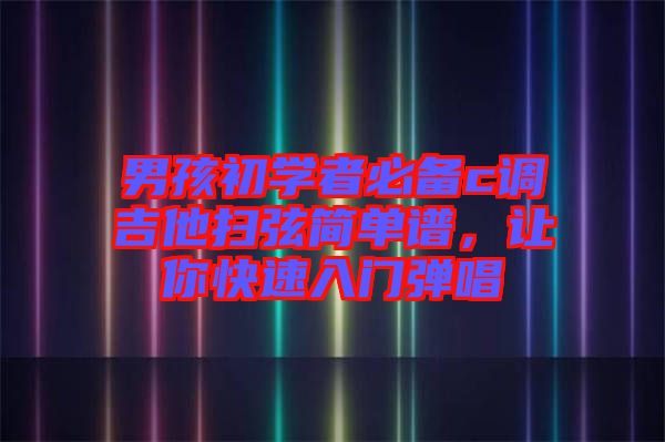 男孩初學(xué)者必備c調(diào)吉他掃弦簡單譜，讓你快速入門彈唱