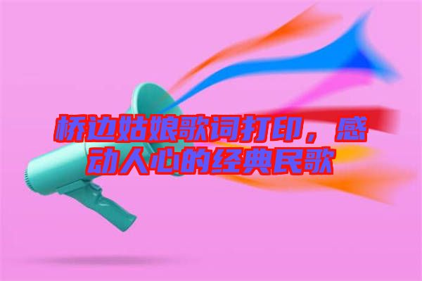 橋邊姑娘歌詞打印，感動人心的經(jīng)典民歌