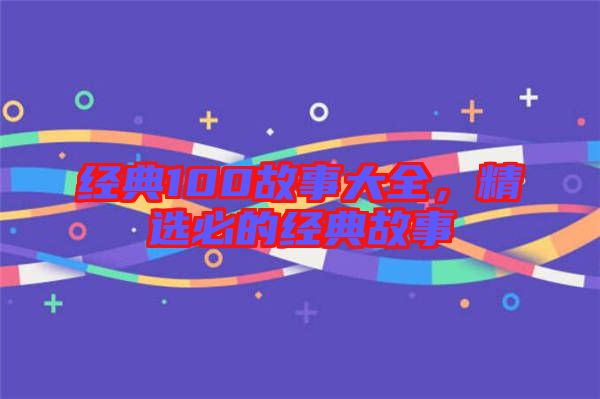 經(jīng)典100故事大全，精選必的經(jīng)典故事