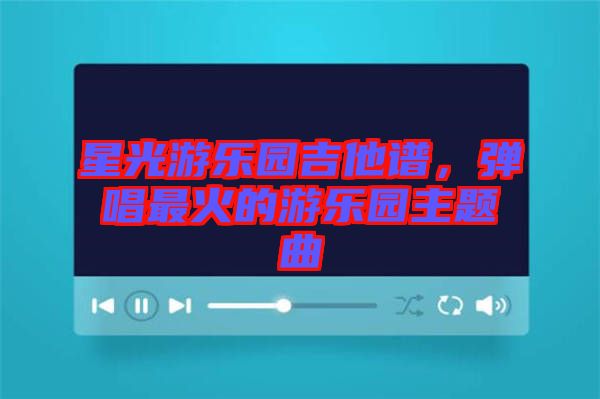 星光游樂園吉他譜，彈唱最火的游樂園主題曲