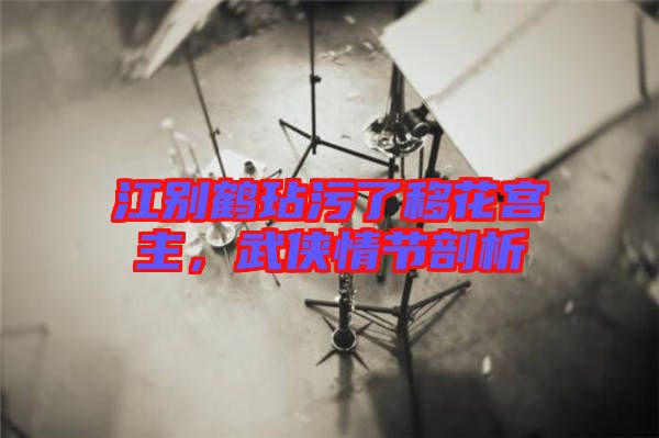 江別鶴玷污了移花宮主，武俠情節(jié)剖析