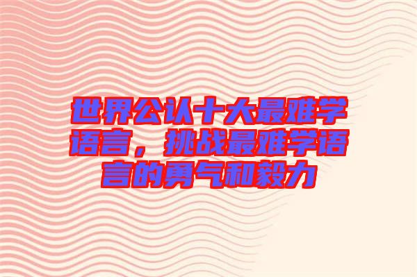 世界公認十大最難學語言，挑戰(zhàn)最難學語言的勇氣和毅力