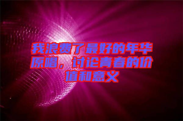 我浪費(fèi)了最好的年華原唱，討論青春的價(jià)值和意義