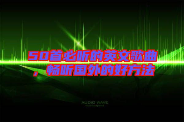 50首必聽(tīng)的英文歌曲，暢聽(tīng)國(guó)外的好方法