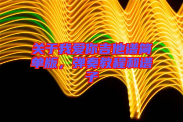 關(guān)于我愛你吉他譜簡單版，彈奏教程和譜子