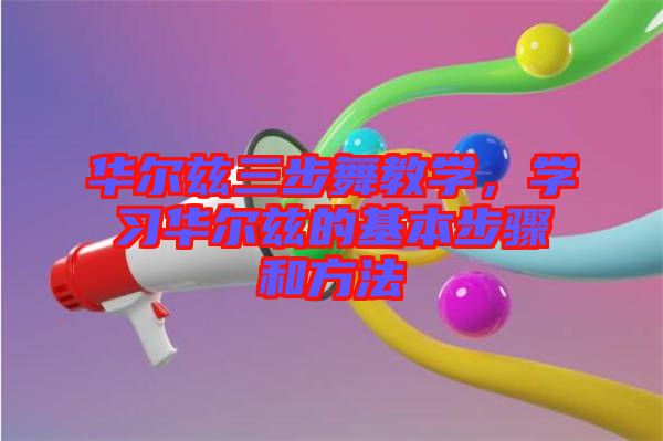華爾茲三步舞教學(xué)，學(xué)習(xí)華爾茲的基本步驟和方法