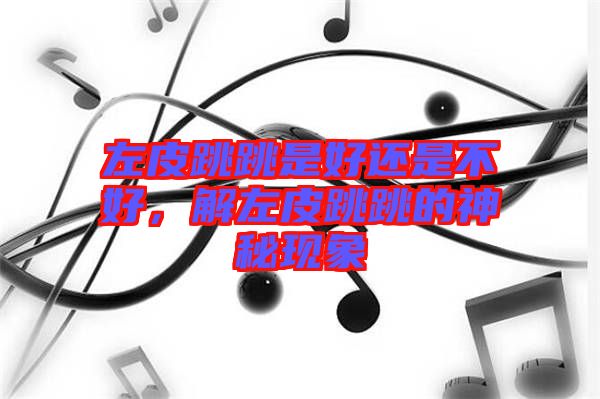左皮跳跳是好還是不好，解左皮跳跳的神秘現(xiàn)象