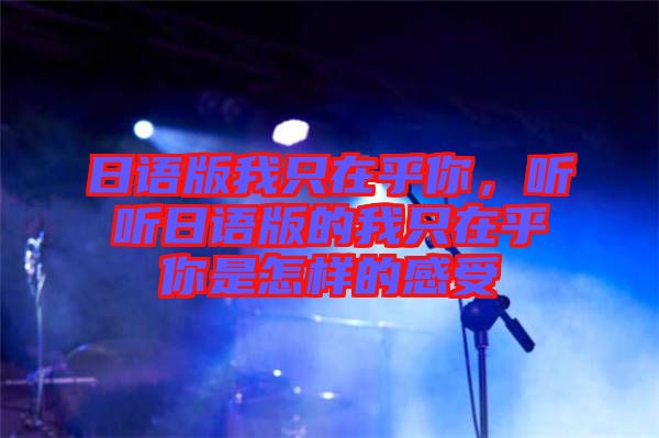 日語版我只在乎你，聽聽日語版的我只在乎你是怎樣的感受
