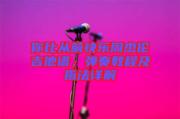 你比從前快樂(lè)周杰倫吉他譜，彈奏教程及指法詳解