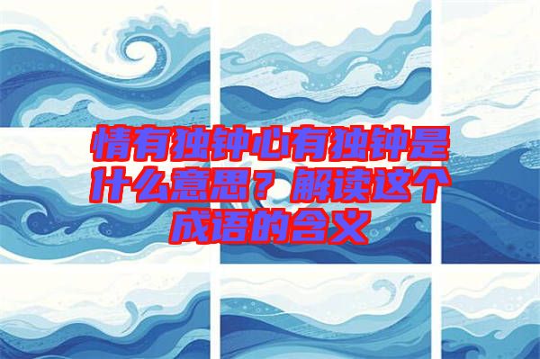 情有獨(dú)鐘心有獨(dú)鐘是什么意思？解讀這個成語的含義