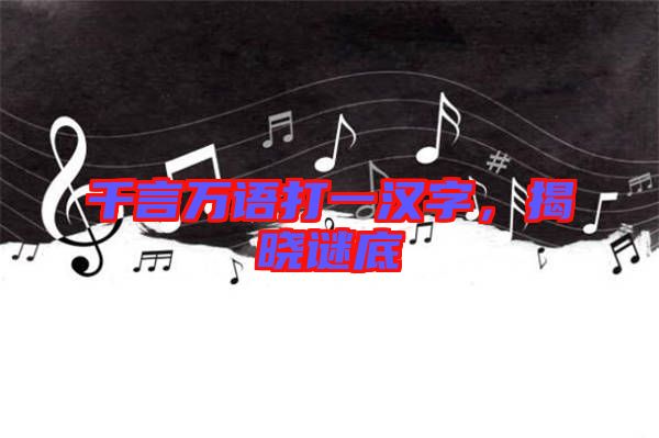 千言萬語打一漢字，揭曉謎底