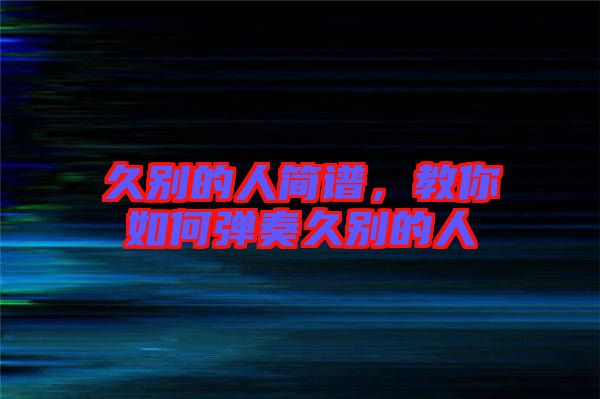 久別的人簡譜，教你如何彈奏久別的人