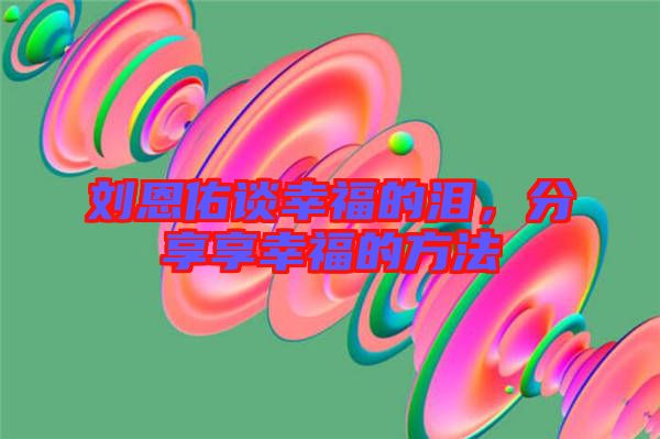 劉恩佑談幸福的淚，分享享幸福的方法