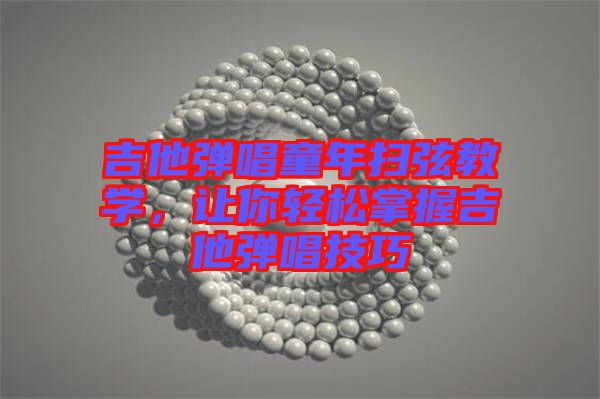 吉他彈唱童年掃弦教學(xué)，讓你輕松掌握吉他彈唱技巧