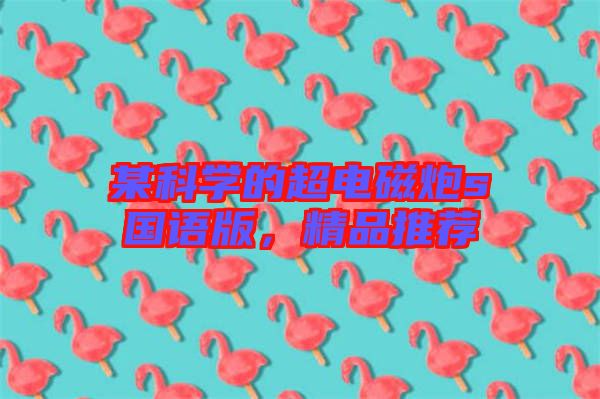 某科學(xué)的超電磁炮s國(guó)語(yǔ)版，精品推薦