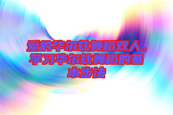 愛的華爾茲舞蹈雙人，學(xué)習(xí)華爾茲舞蹈的基本步法