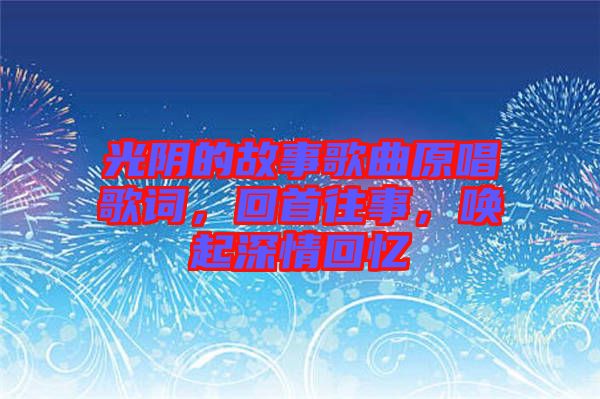 光陰的故事歌曲原唱歌詞，回首往事，喚起深情回憶