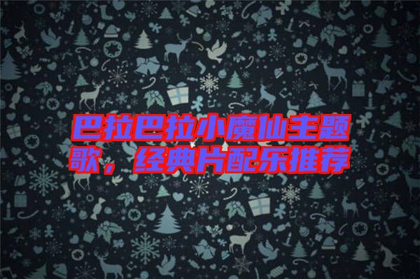 巴拉巴拉小魔仙主題歌，經(jīng)典片配樂推薦