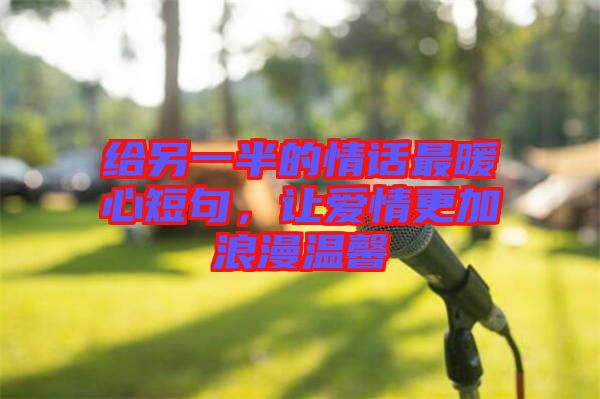 給另一半的情話最暖心短句，讓愛情更加浪漫溫馨