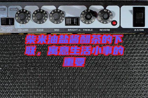 柴米油鹽醬醋茶的下聯(lián)，寓意生活小事的重要