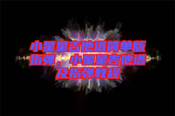 小星星吉他譜簡單版指彈，小星星吉他譜及指彈教程
