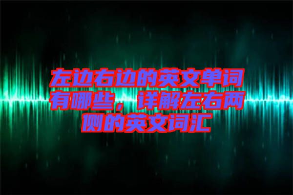 左邊右邊的英文單詞有哪些，詳解左右兩側(cè)的英文詞匯
