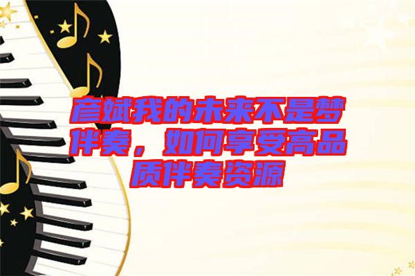 彥斌我的未來不是夢(mèng)伴奏，如何享受高品質(zhì)伴奏資源