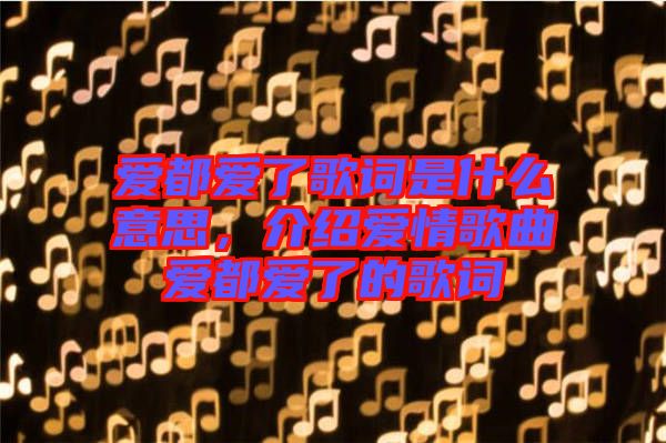 愛都愛了歌詞是什么意思，介紹愛情歌曲愛都愛了的歌詞