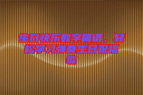 生日快樂數(shù)字簡譜，輕松學(xué)習彈奏生日祝福歌