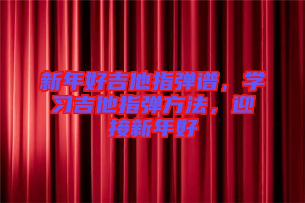 新年好吉他指彈譜，學(xué)習(xí)吉他指彈方法，迎接新年好