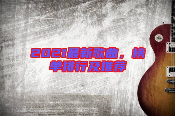 2021最新歌曲，榜單排行及推薦