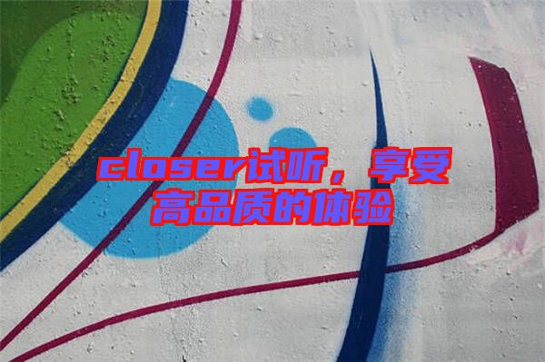 closer試聽，享受高品質(zhì)的體驗