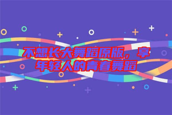 不想長大舞蹈原版，享年輕人的青春舞蹈