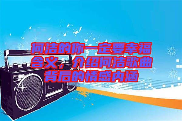 何潔的你一定要幸福含義，介紹何潔歌曲背后的情感內(nèi)涵