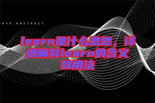 learn是什么意思，詳細(xì)解釋learn的含義和用法