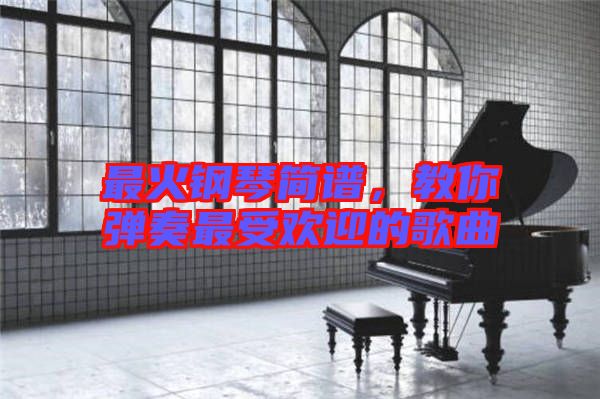 最火鋼琴簡譜，教你彈奏最受歡迎的歌曲
