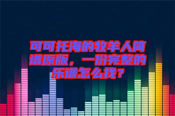 可可托海的牧羊人簡譜原版，一份完整的樂譜怎么找？