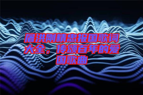 屠洪剛精忠報(bào)國(guó)歌詞大全，傳頌百年的愛(ài)國(guó)歌曲