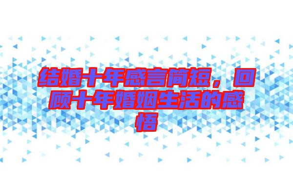 結婚十年感言簡短，回顧十年婚姻生活的感悟