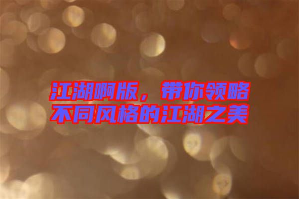 江湖啊版，帶你領(lǐng)略不同風(fēng)格的江湖之美