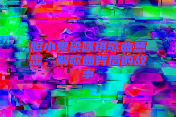 膽小鬼梁詠琪歌曲意思，解歌曲背后的故事