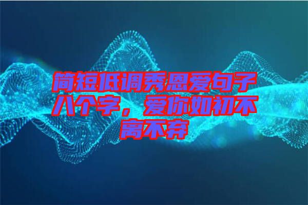 簡(jiǎn)短低調(diào)秀恩愛句子八個(gè)字，愛你如初不離不棄