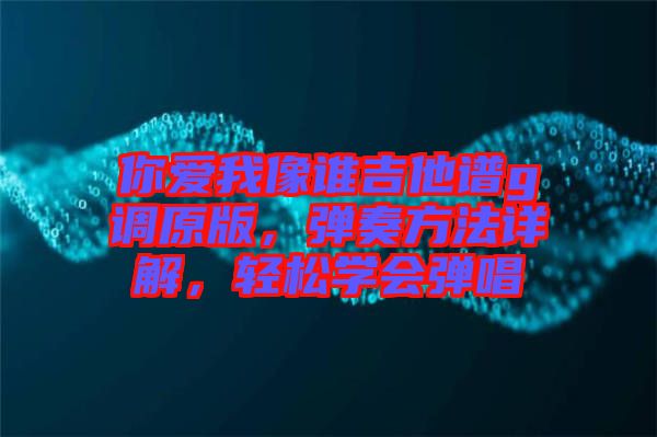 你愛我像誰吉他譜g調(diào)原版，彈奏方法詳解，輕松學(xué)會彈唱