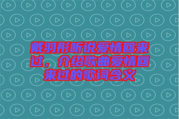 戴羽彤聽說愛情回來過，介紹歌曲愛情回來過的歌詞含義