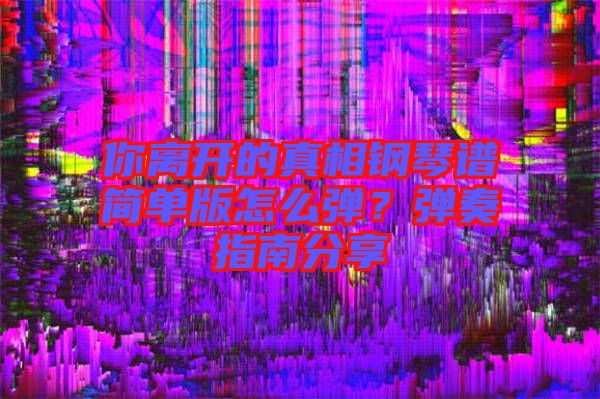 你離開的真相鋼琴譜簡單版怎么彈？彈奏指南分享