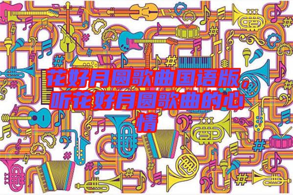 花好月圓歌曲國語版，聽花好月圓歌曲的心情