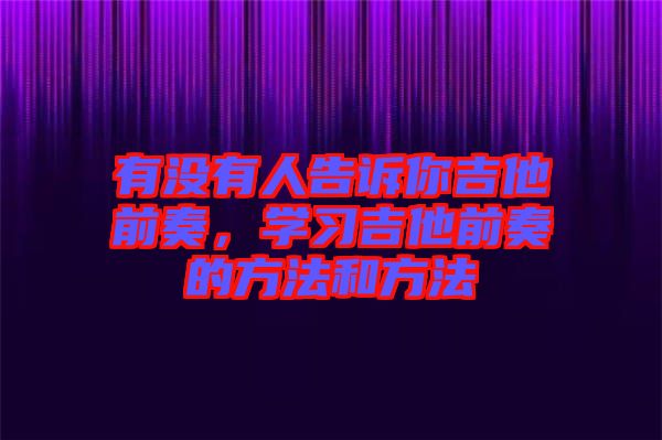有沒(méi)有人告訴你吉他前奏，學(xué)習(xí)吉他前奏的方法和方法